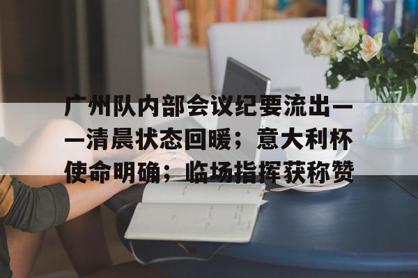 九游体育包含广州队内部会议纪要流出——清晨状态回暖；意大利杯使命明确；临场指挥获称赞的词条